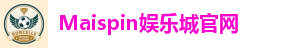Maispin娱乐城官网